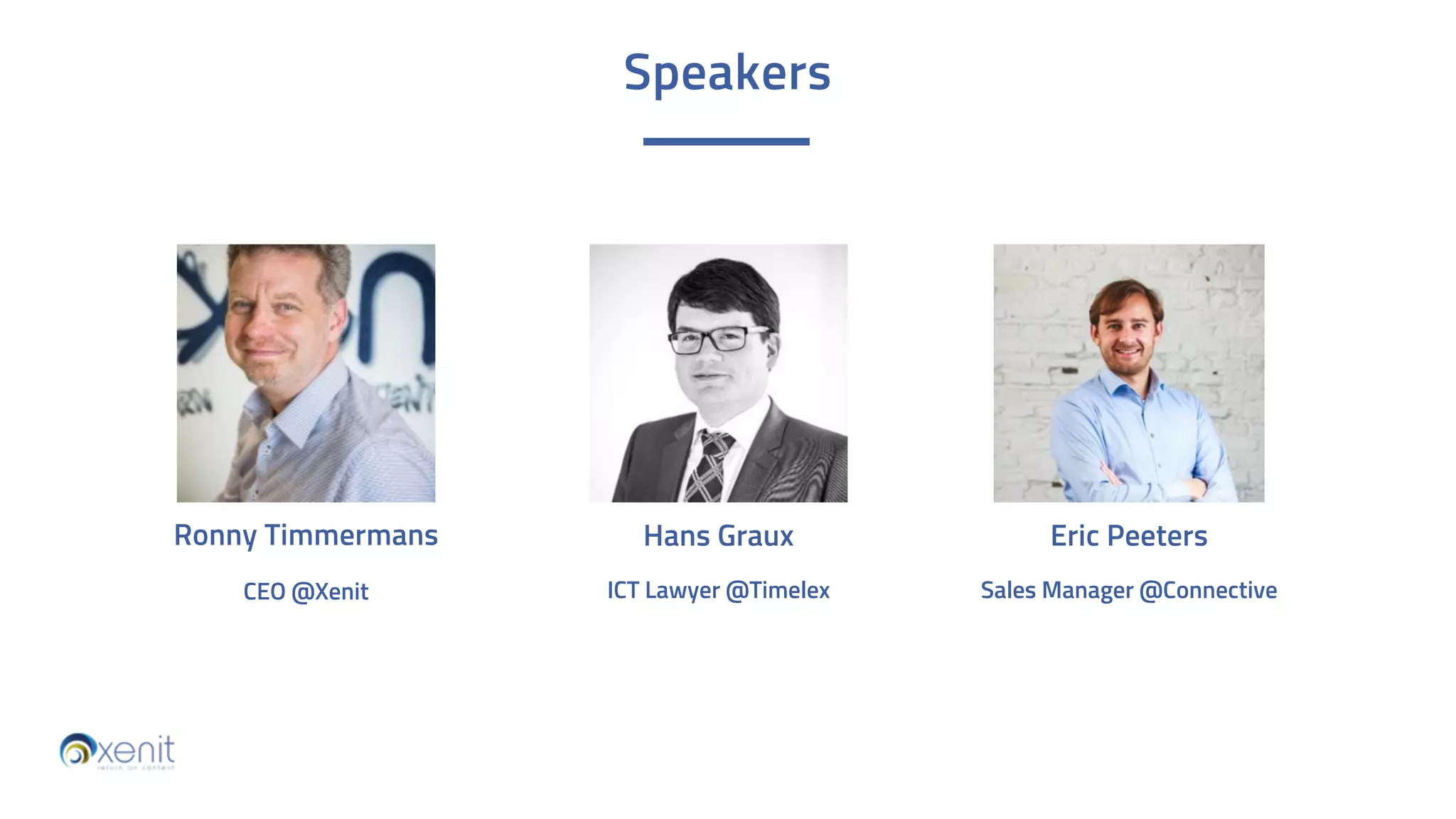 Eric Peeters
Sales Manager @Connective
ICT Lawyer @Timelex
Speakers
Hans Graux
CEO @Xenit
Ronny Timmermans
 