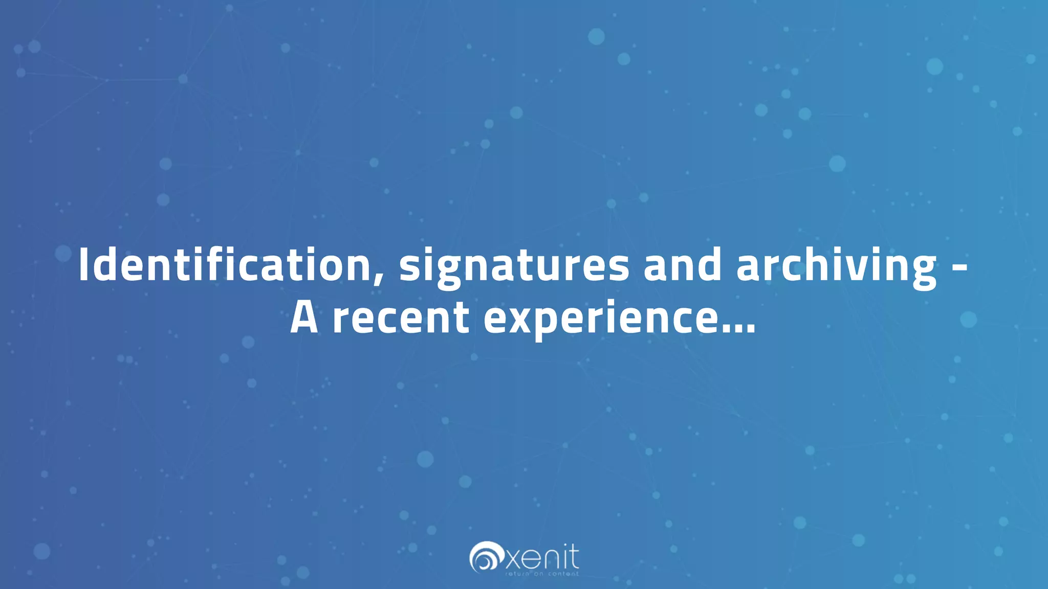 Identification, signatures and archiving -
A recent experience…
 