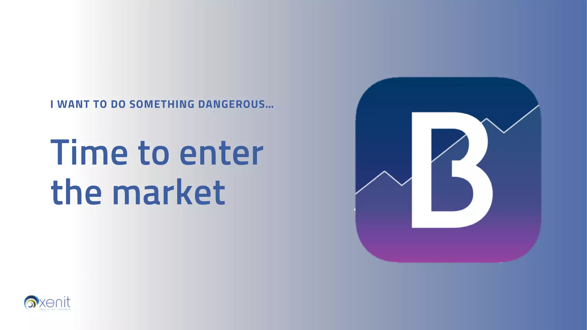 I WANT TO DO SOMETHING DANGEROUS…
Time to enter
the market
 