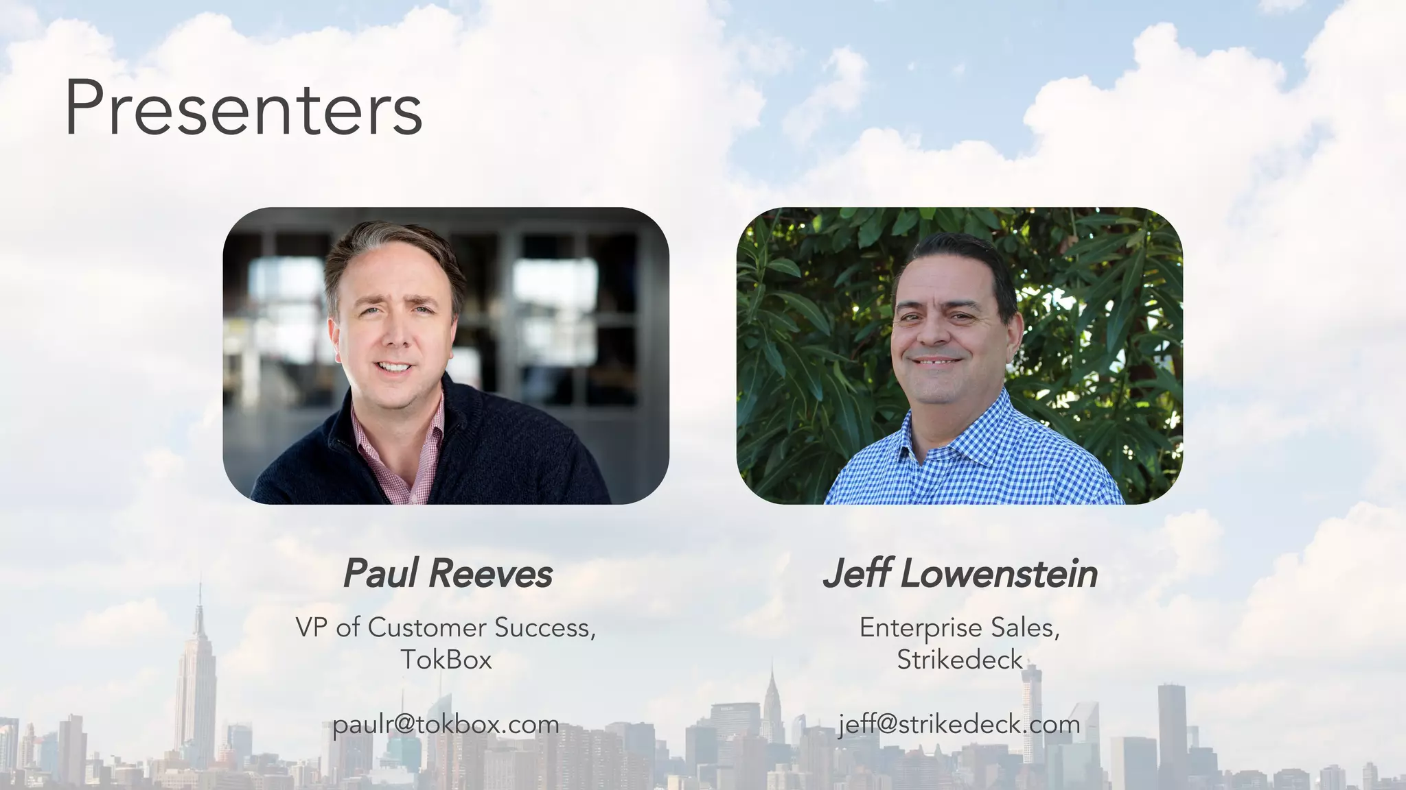 Presenters
Paul Reeves
VP of Customer Success,
TokBox
paulr@tokbox.com
Jeff Lowenstein
Enterprise Sales,
Strikedeck
jeff@strikedeck.com
 