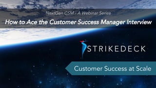 NextGen CSM - A Webinar Series
How to Ace the Customer Success Manager Interview
Customer Success at Scale
 
