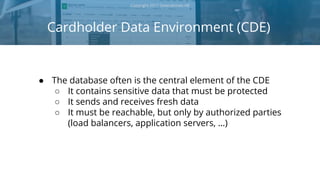 Cardholder Data Environment (CDE)
Copyright 2017 Severalnines AB
● The database often is the central element of the CDE
○ ...