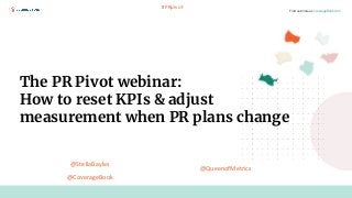 Find out more at: CoverageBook.com
The PR Pivot webinar:
How to reset KPIs & adjust
measurement when PR plans change
#PRpivot
@StellaBayles
@CoverageBook
@QueenofMetrics
 