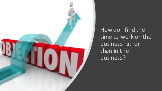 How do I find the
time to work on the
business rather
than in the
business?
 