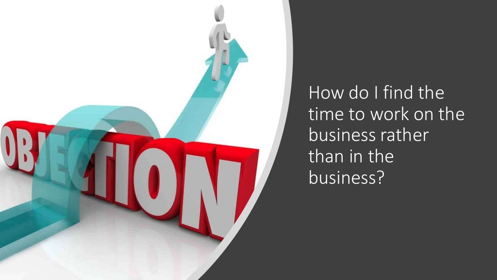 How do I find the
time to work on the
business rather
than in the
business?
 