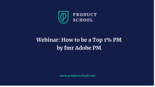www.productschool.com
Webinar: How to be a Top 1% PM
by fmr Adobe PM
 