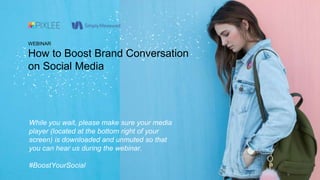 WEBINAR
How to Boost Brand Conversation
on Social Media
While you wait, please make sure your media
player (located at the bottom right of your
screen) is downloaded and unmuted so that
you can hear us during the webinar.
#BoostYourSocial
 
