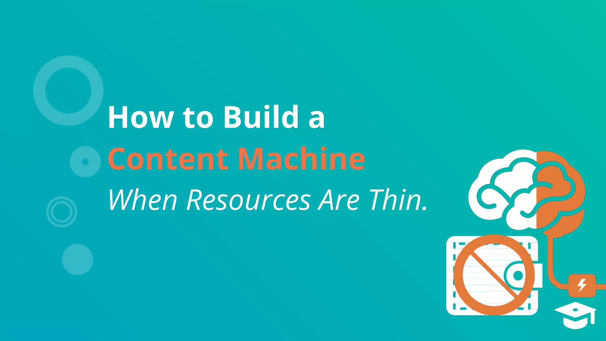 How to Build a
Content Machine
When Resources Are Thin.
 
