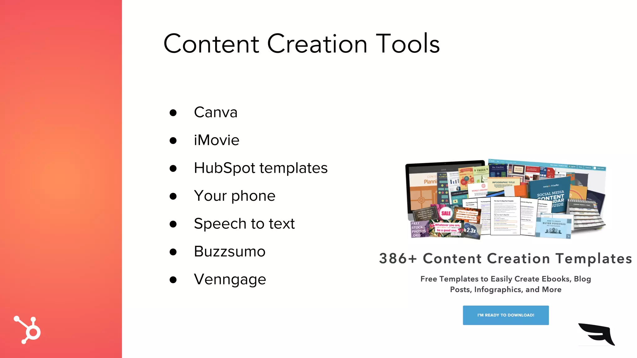 Content Creation Tools
● Canva
● iMovie
● HubSpot templates
● Your phone
● Speech to text
● Buzzsumo
● Venngage
 