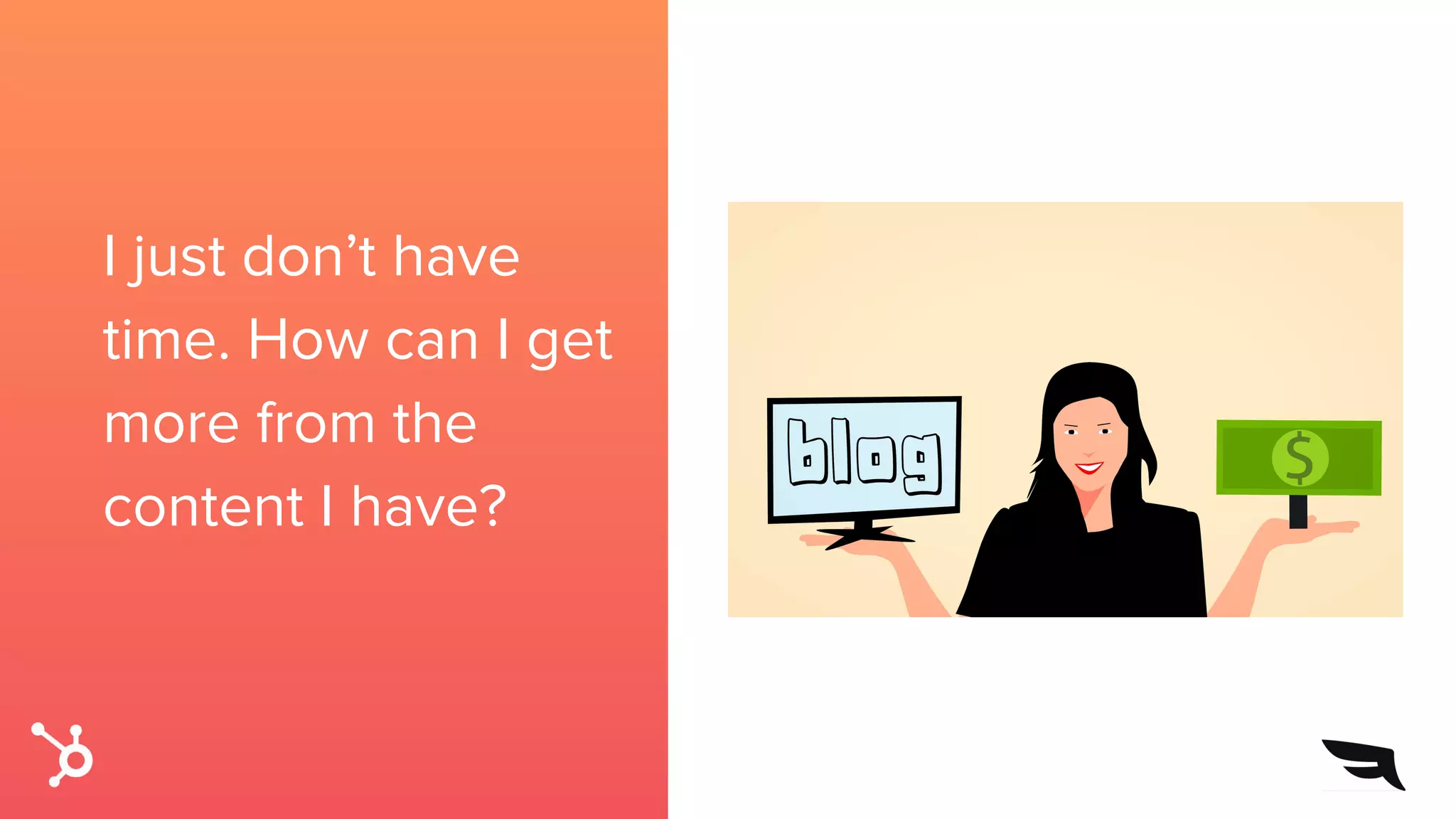 I just don’t have
time. How can I get
more from the
content I have?
 