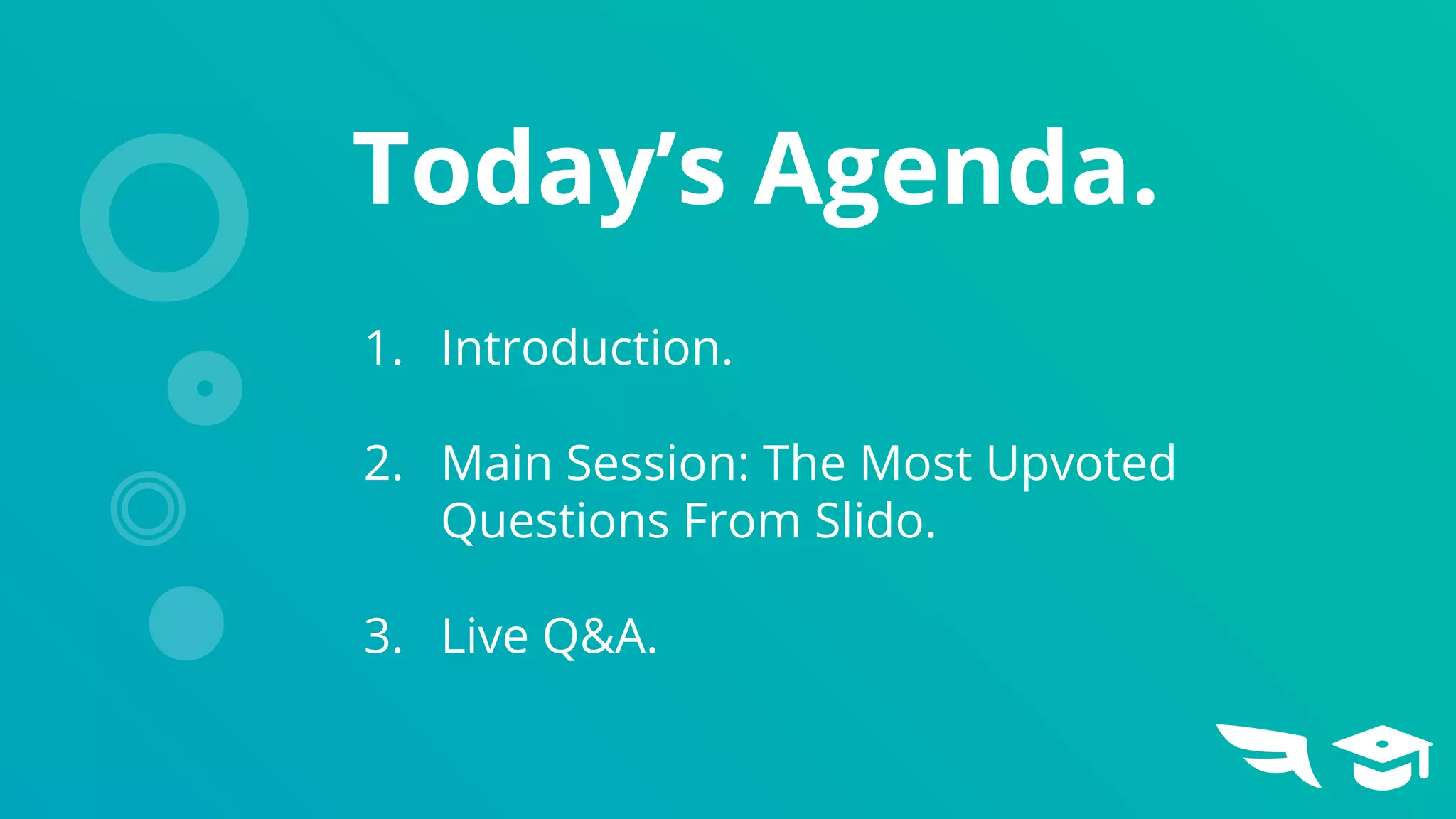 Today’s Agenda.
1. Introduction.
2. Main Session: The Most Upvoted
Questions From Slido.
3. Live Q&A.
 