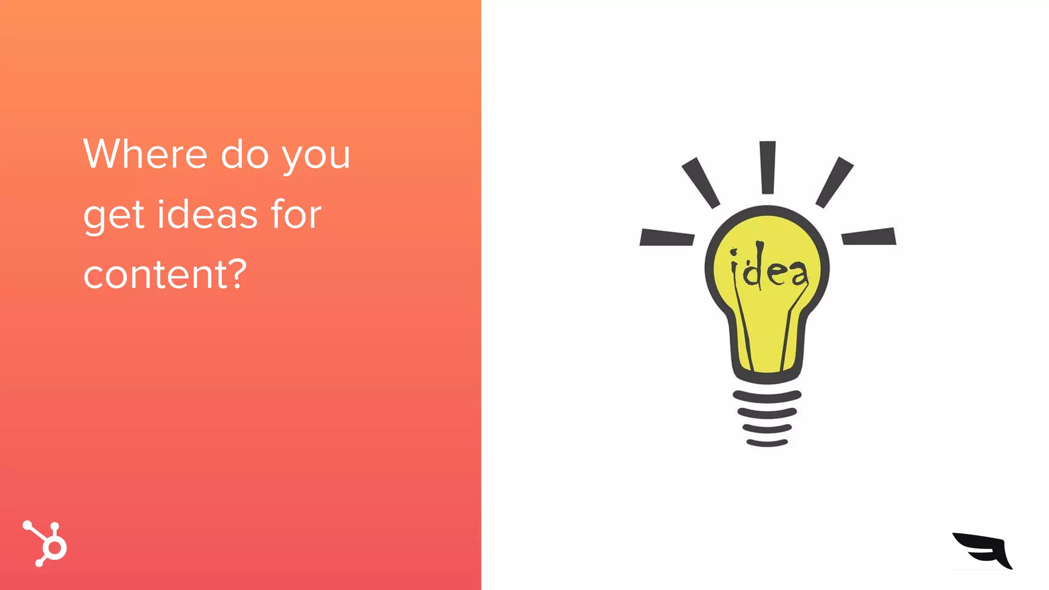 Where do you
get ideas for
content?
 