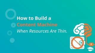 How to Build a
Content Machine
When Resources Are Thin.
 