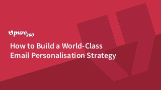 How to Build a World-Class
Email Personalisation Strategy
 