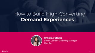 @uberﬂip
How to Build High-Converting
Demand Experiences
Christine Otsuka
Senior Content Marketing Manager
Uberﬂip
 