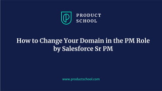 www.productschool.com
How to Change Your Domain in the PM Role
by Salesforce Sr PM
 