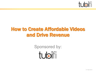 How to Create Affordable Videos
      and Drive Revenue

         Sponsored by:




                                  © Tubifi 2012
 