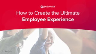 1
How to Create the Ultimate
Employee Experience
 