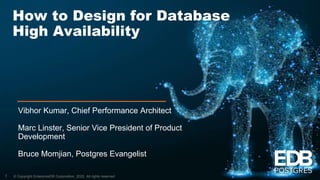 © Copyright EnterpriseDB Corporation, 2020. All rights reserved.
How to Design for Database
High Availability
Vibhor Kumar, Chief Performance Architect
Marc Linster, Senior Vice President of Product
Development
Bruce Momjian, Postgres Evangelist
1
 
