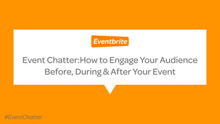 Event Chatter:How to Engage Your Audience  
Before, During & After Your Event
#EventChatter
 
