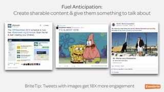 Fuel Anticipation:
Create sharable content & give them something to talk about
BriteTip: Tweets with images get 18X more engagement
 