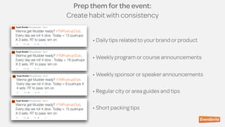 • Daily tips related to your brand or product
• Weekly program or course announcements
• Weekly sponsor or speaker announcements
• Regular city or area guides and tips
• Short packing tips
Prep them for the event:
Create habit with consistency
 