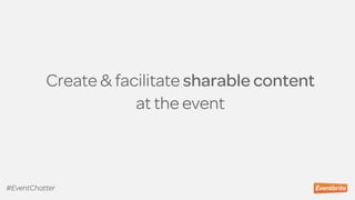 Create & facilitate sharable content  
at the event
#EventChatter
 