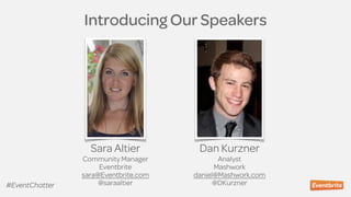 Introducing Our Speakers
Sara Altier
Community Manager
Eventbrite
sara@Eventbrite.com
@saraaltier
Dan Kurzner
Analyst
Mashwork
daniel@Mashwork.com
@DKurzner#EventChatter
 
