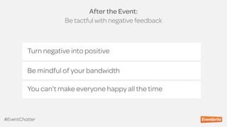 After the Event:  
Be tactful with negative feedback
Turn negative into positive
Be mindful of your bandwidth
You can’t make everyone happy all the time
#EventChatter
 