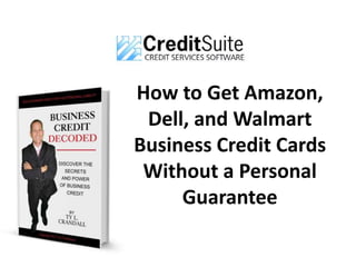 How to Get Amazon,
Dell, and Walmart
Business Credit Cards
Without a Personal
Guarantee
 