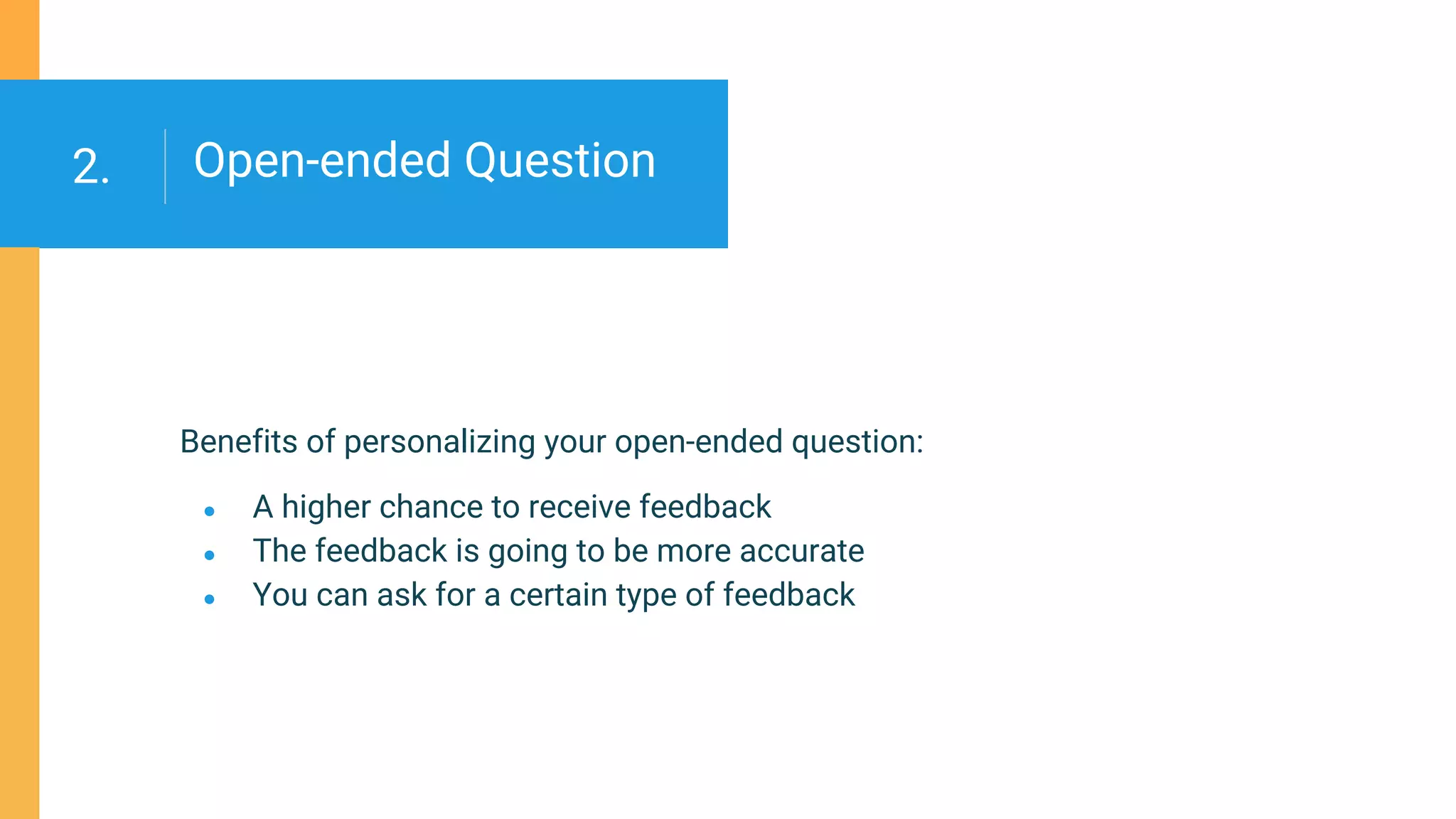 Open-ended Question
Benefits of personalizing your open-ended question:
● A higher chance to receive feedback
● The feedback is going to be more accurate
● You can ask for a certain type of feedback
2.
 