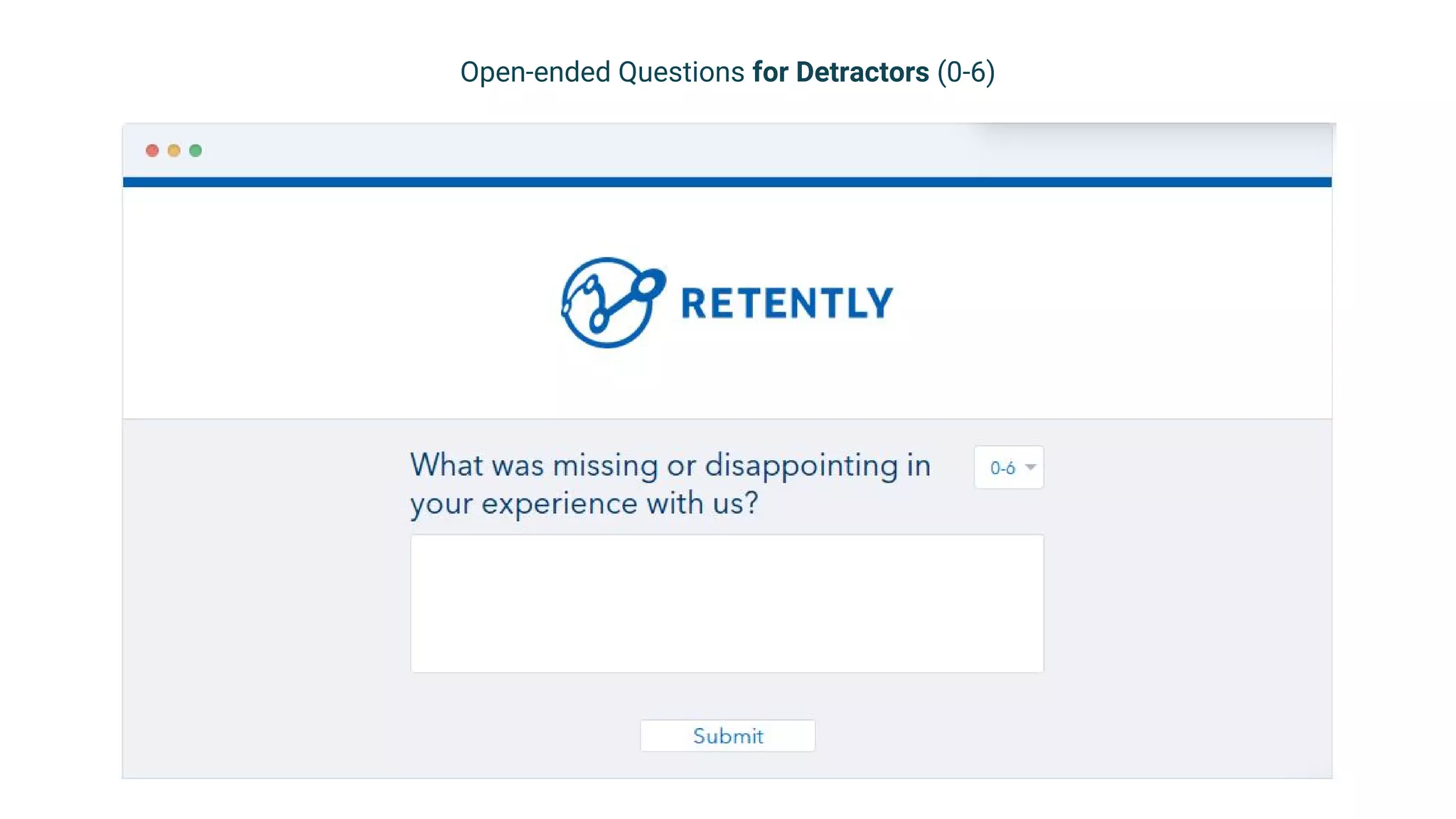 Follow-up question
to Promoters
Open-ended Questions for Detractors (0-6)
 