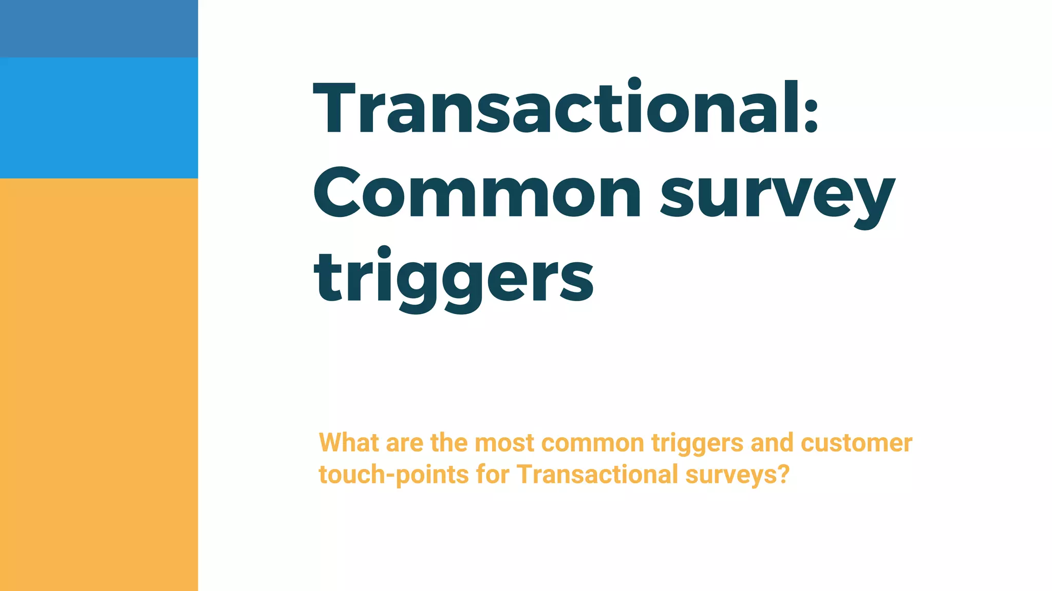 Transactional:
Common survey
triggers
What are the most common triggers and customer
touch-points for Transactional surveys?
 