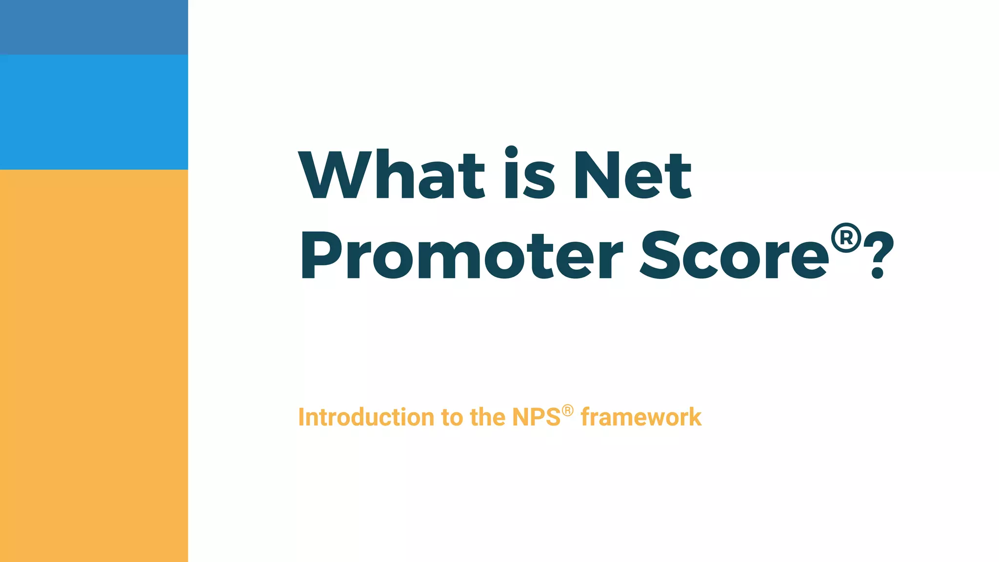 What is Net
Promoter Score®
?
Introduction to the NPS®
framework
 
