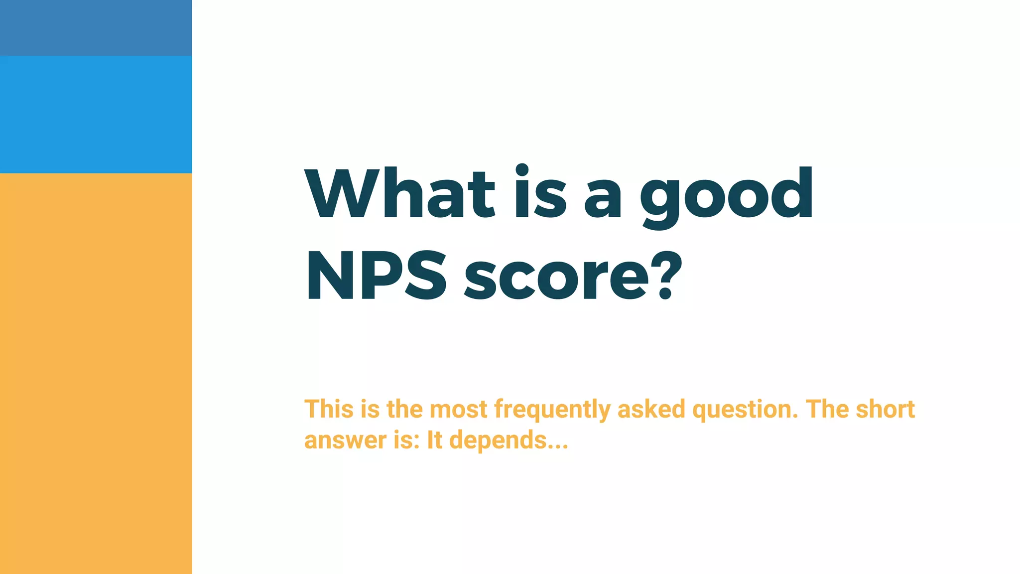 What is a good
NPS score?
This is the most frequently asked question. The short
answer is: It depends...
 
