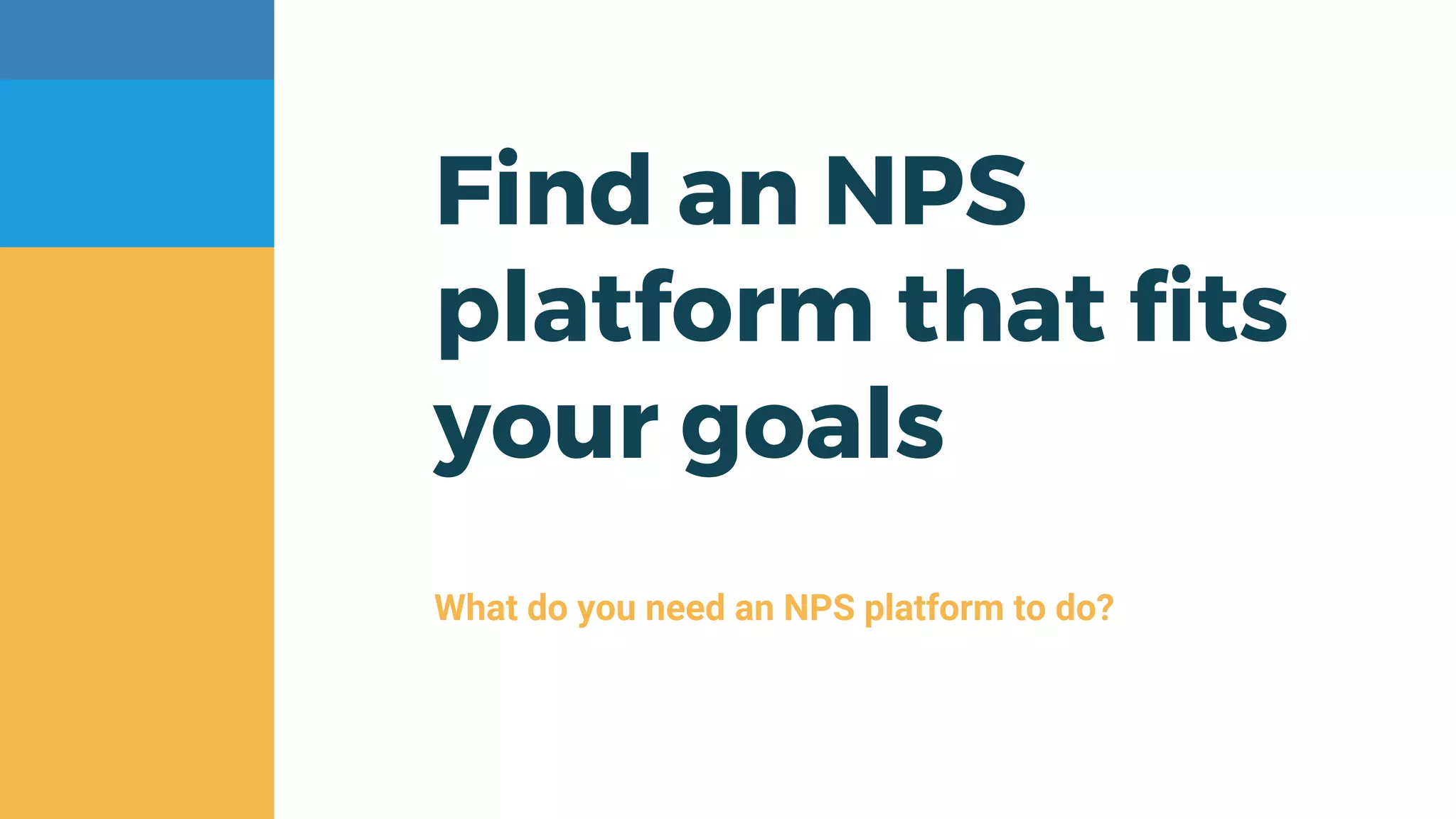 Find an NPS
platform that fits
your goals
What do you need an NPS platform to do?
 