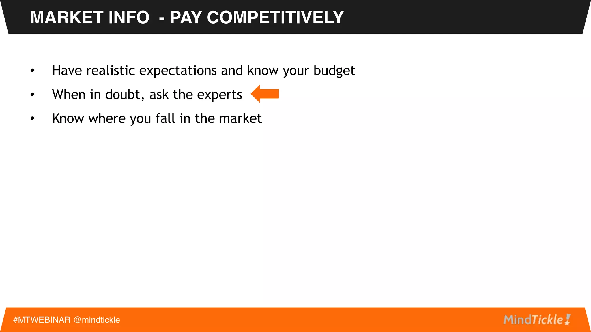 MARKET INFO - PAY COMPETITIVELY
#MTWEBINAR @mindtickle
• Have realistic expectations and know your budget
• When in doubt, ask the experts
• Know where you fall in the market
 