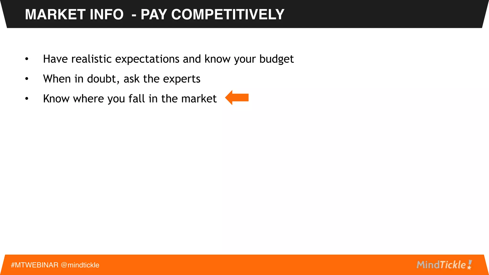 MARKET INFO - PAY COMPETITIVELY
#MTWEBINAR @mindtickle
• Have realistic expectations and know your budget
• When in doubt, ask the experts
• Know where you fall in the market
 