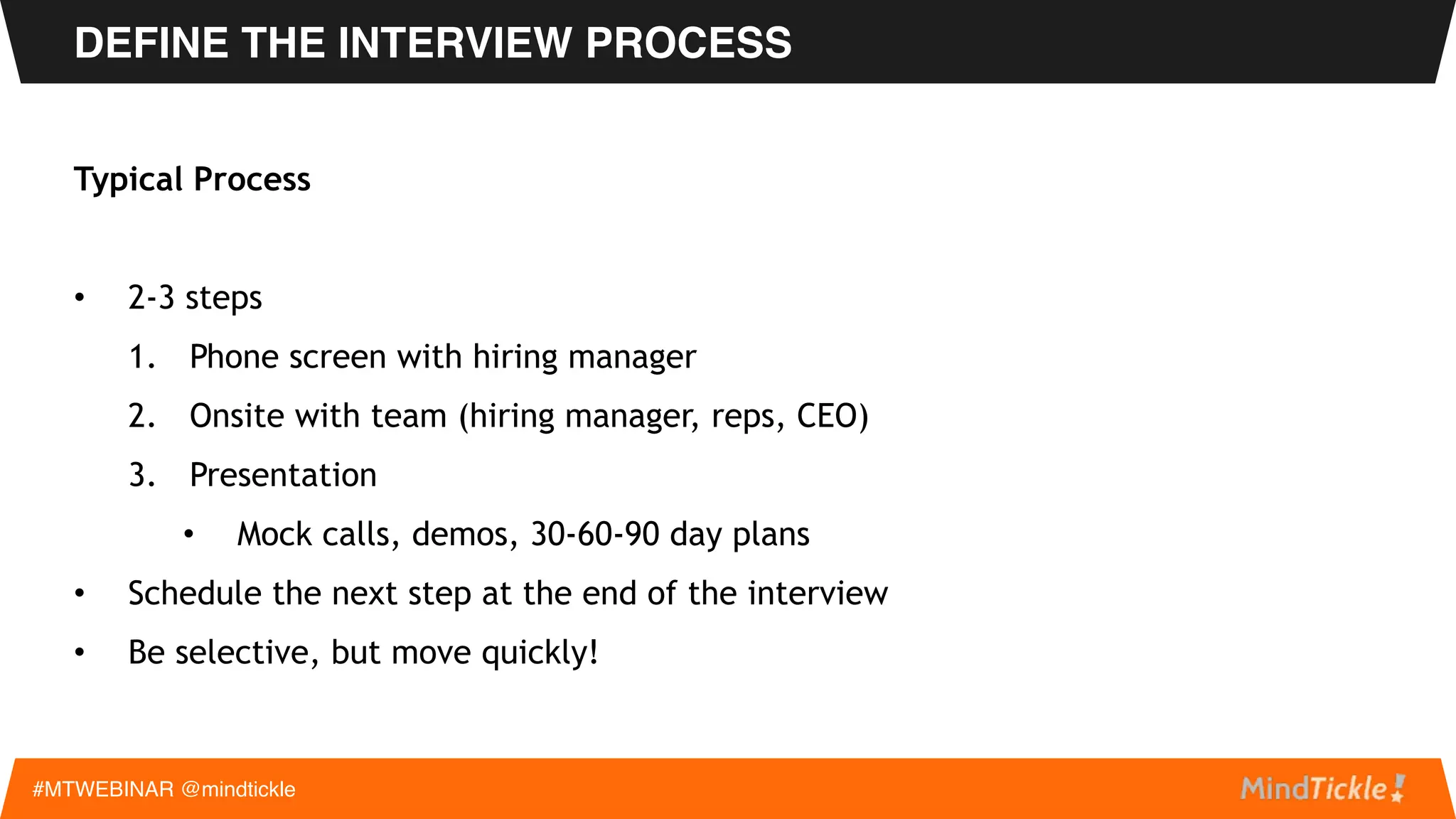 BE STRATEGIC WITH RECRUITING EFFORTS
#MTWEBINAR @mindtickle
• Implement an employee referral incentive program
• Network on your own and promote open roles
• Be selective on the number of recruiting firms you partner with
 