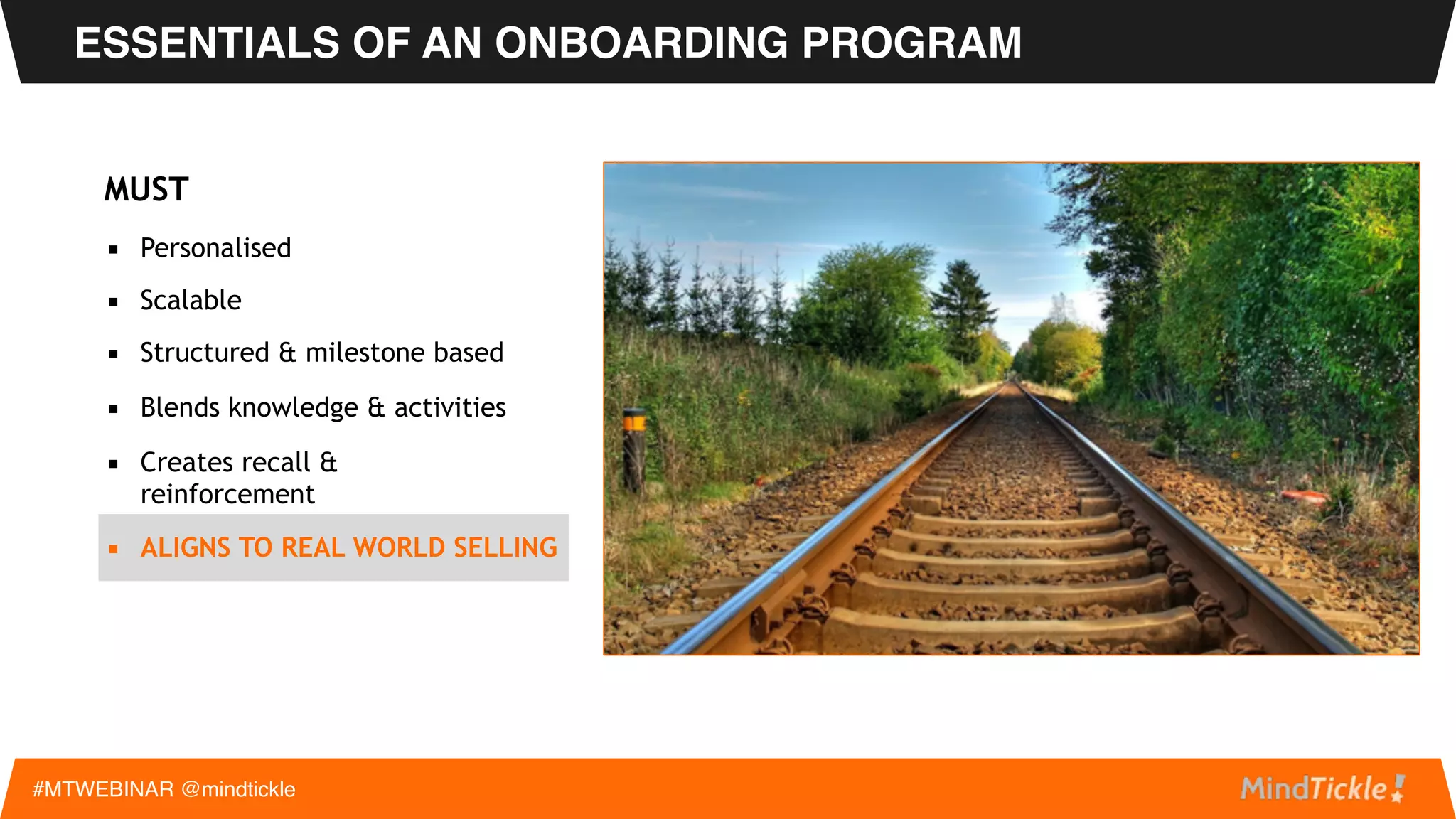ESSENTIALS OF AN ONBOARDING PROGRAM
#MTWEBINAR @mindtickle
MUST
▪ Personalised
▪ Scalable
▪ Structured & milestone based
▪ Blends knowledge & activities
▪ CREATES RECALL &
REINFORCEMENT
 
