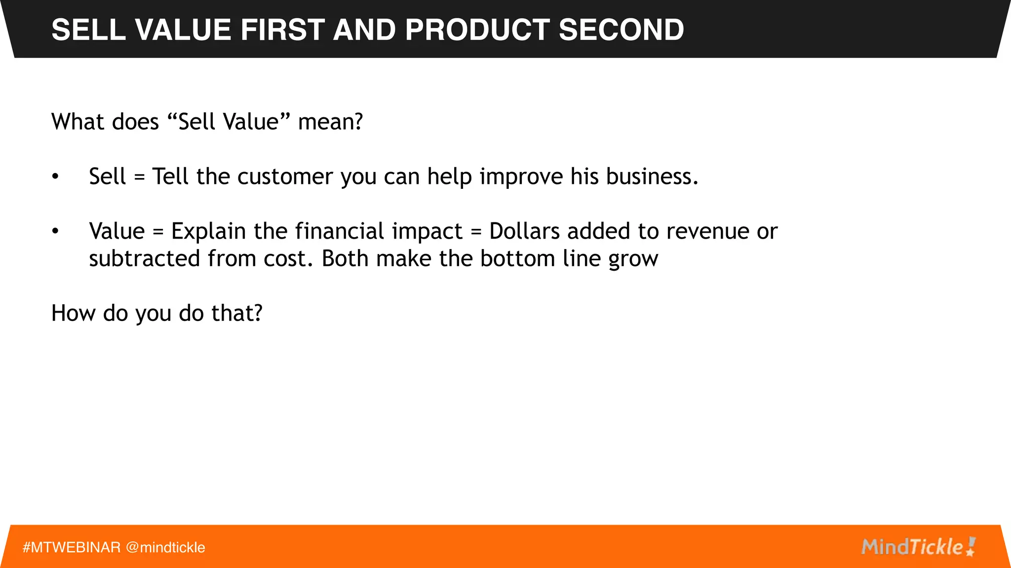 • Sells value first and product second
• Calls on business decision makers
• Starts building funnel and closing deals quickly (3 – 6 months)
#MTWEBINAR @mindtickle
HOW A SALES PERSON HAS TO BEHAVE (MOST IMPORTANT)
 