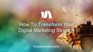 How To Transform Your
Digital Marketing Strategy
#DigitalTransformation
 