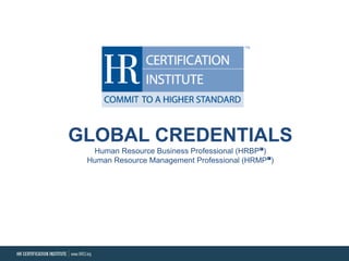 GLOBAL CREDENTIALS
Human Resource Business Professional (HRBP℠)
Human Resource Management Professional (HRMP℠)

 
