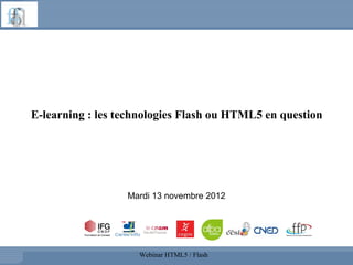 E-learning : les technologies Flash ou HTML5 en question




                  Mardi 13 novembre 2012




                    Webinar HTML5 / Flash
 