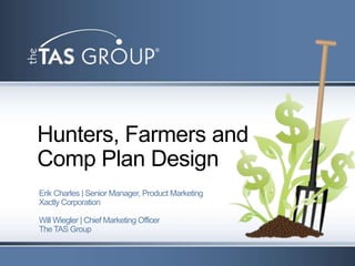 Hunters, Farmers and
Comp Plan Design
Erik Charles | Senior Manager, Product Marketing
Xactly Corporation

Will Wiegler | Chief Marketing Officer
The TAS Group
 