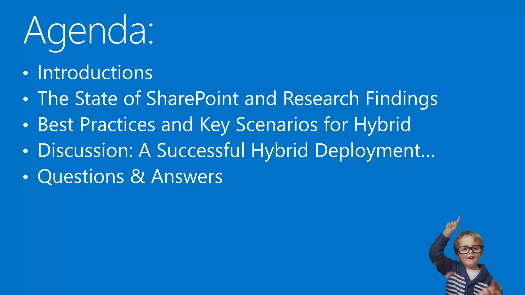 ©AvePoint, Inc. All rights reserved. Confidential and proprietary information of AvePoint, Inc.
• Introductions
• The State of SharePoint and Research Findings
• Best Practices and Key Scenarios for Hybrid
• Discussion: A Successful Hybrid Deployment…
• Questions & Answers
 