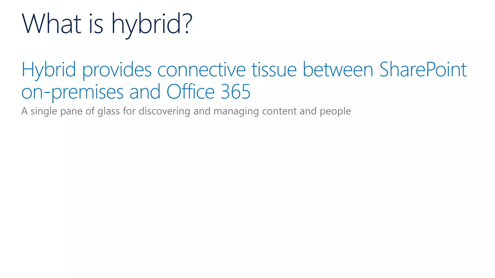 Hybrid provides connective tissue between SharePoint
on-premises and Office 365
What is hybrid?
 