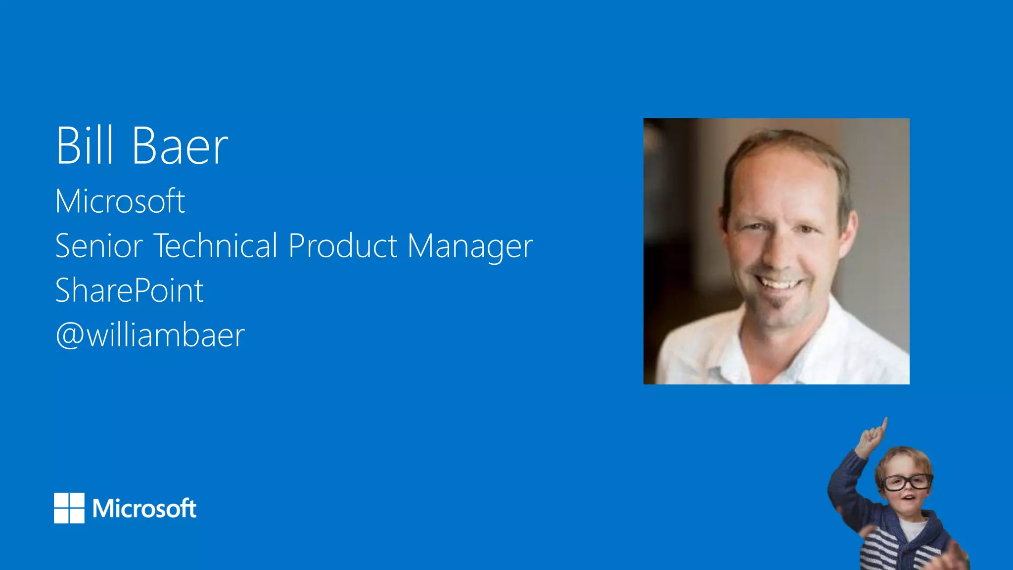 Bill Baer
Microsoft
Senior Technical Product Manager
SharePoint
@williambaer
 