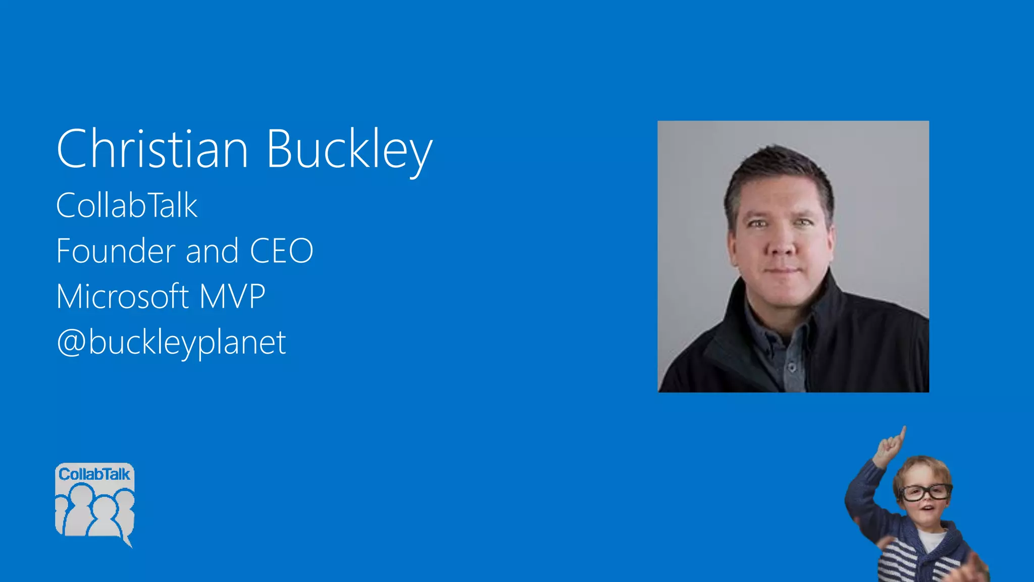 Christian Buckley
CollabTalk
Founder and CEO
Microsoft MVP
@buckleyplanet
 
