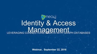 Identity & Access
ManagementLEVERAGING CONNECTIONS IN DATA WITH GRAPH DATABASES
Webinar, September 22, 2016
 